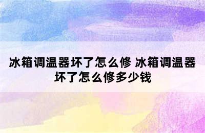 冰箱调温器坏了怎么修 冰箱调温器坏了怎么修多少钱